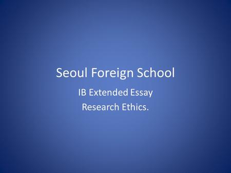 Seoul Foreign School IB Extended Essay Research Ethics.