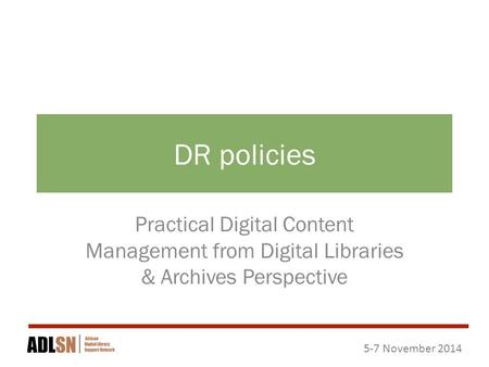 5-7 November 2014 DR policies Practical Digital Content Management from Digital Libraries & Archives Perspective.