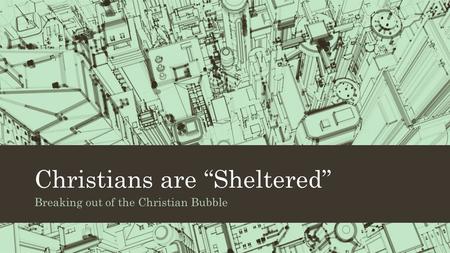 Christians are “Sheltered” Breaking out of the Christian Bubble.