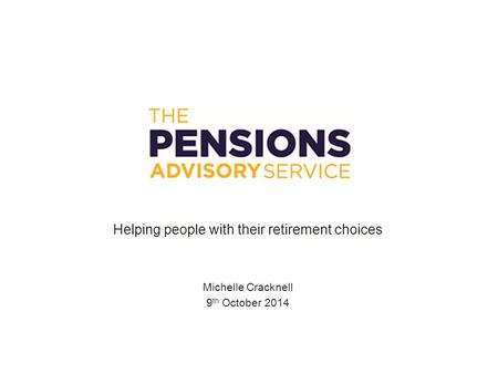 Helping people with their retirement choices Michelle Cracknell 9 th October 2014.