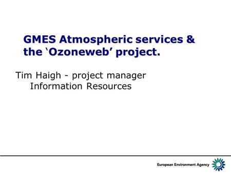 GMES Atmospheric services & the ‘Ozoneweb’ project. Tim Haigh - project manager Information Resources.