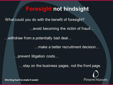 Foresight not hindsight What could you do with the benefit of foresight? …avoid becoming the victim of fraud… …withdraw from a potentially bad deal… …make.
