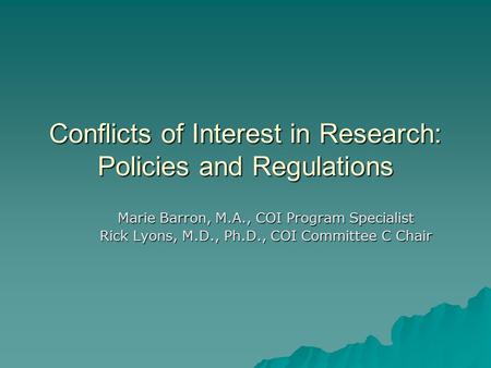 Conflicts of Interest in Research: Policies and Regulations Marie Barron, M.A., COI Program Specialist Rick Lyons, M.D., Ph.D., COI Committee C Chair.