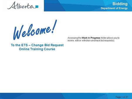 Page 1 of 27 Accessing the Work in Progress folder allows you to review, edit or withdraw and track bid request(s). Welcome To the ETS – Change Bid Request.