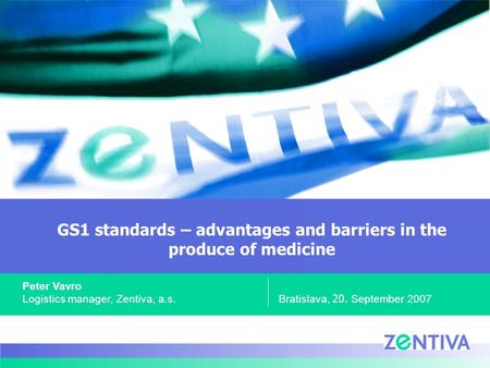 GS1 standards – advantages and barriers in the produce of medicine Bratislava, 20. September 2007 Peter Vavro Logistics manager, Zentiva, a.s.