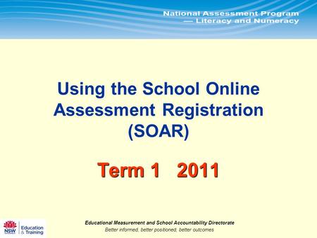 Educational Measurement and School Accountability Directorate Better informed, better positioned, better outcomes.