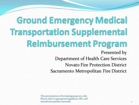 Presented by Department of Health Care Services Novato Fire Protection District Sacramento Metropolitan Fire District This presentation is for training.