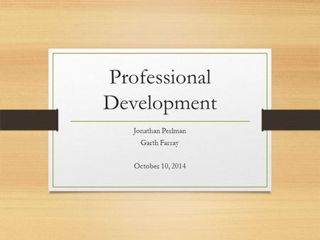 Professional Development Jonathan Perlman Garth Farray October 10, 2014.