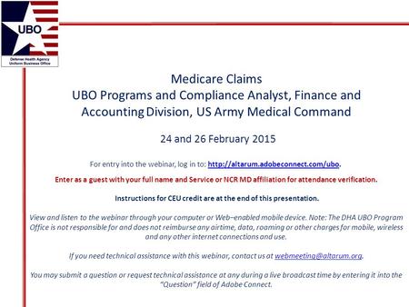 Medicare Claims UBO Programs and Compliance Analyst, Finance and Accounting Division, US Army Medical Command 24 and 26 February 2015 For entry into the.