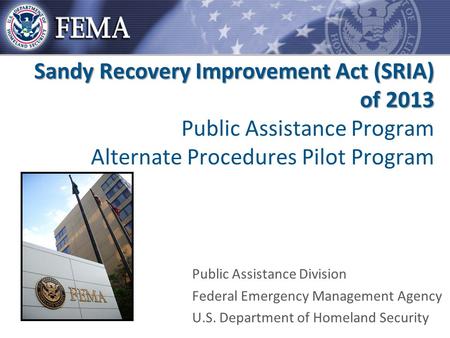 Sandy Recovery Improvement Act (SRIA) of 2013 Sandy Recovery Improvement Act (SRIA) of 2013 Public Assistance Program Alternate Procedures Pilot Program.