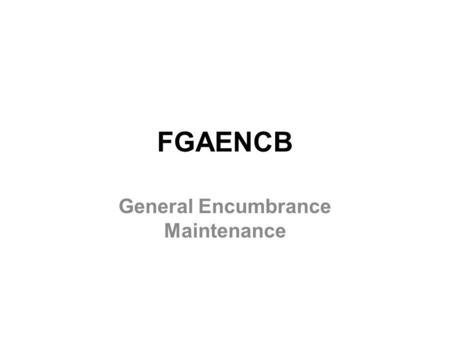 FGAENCB General Encumbrance Maintenance. Overview Use the Encumbrance/Reservations Maintenance (FGAENCB) form to encumber or reserve funds for a future.