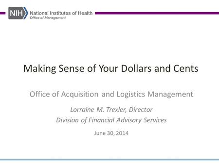 Making Sense of Your Dollars and Cents Office of Acquisition and Logistics Management Lorraine M. Trexler, Director Division of Financial Advisory Services.