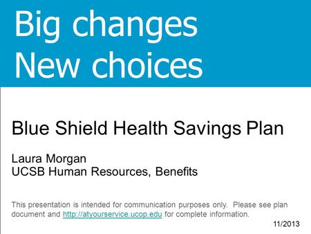 1 1 Blue Shield Health Savings Plan Laura Morgan UCSB Human Resources, Benefits This presentation is intended for communication purposes only. Please see.