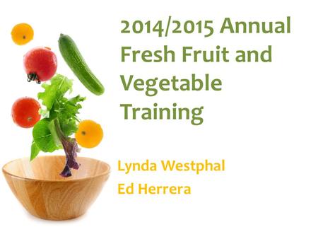 2014/2015 Annual Fresh Fruit and Vegetable Training Lynda Westphal Ed Herrera.