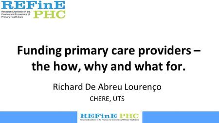 Funding primary care providers – the how, why and what for. Richard De Abreu Lourenço CHERE, UTS.