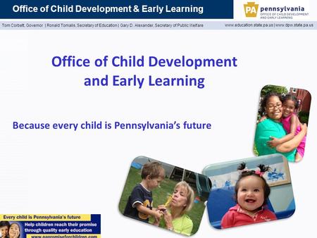 Office of Child Development & Early Learning Tom Corbett, Governor | Ronald Tomalis, Secretary of Education | Gary D. Alexander, Secretary of Public Welfare.