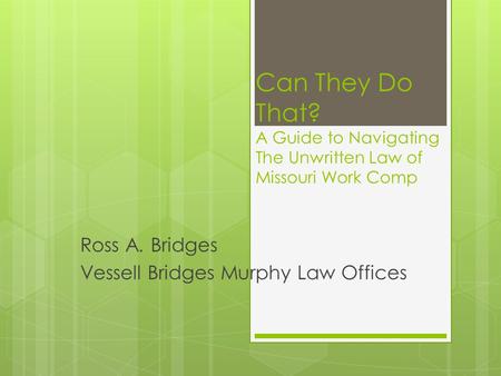 Can They Do That? A Guide to Navigating The Unwritten Law of Missouri Work Comp Ross A. Bridges Vessell Bridges Murphy Law Offices.