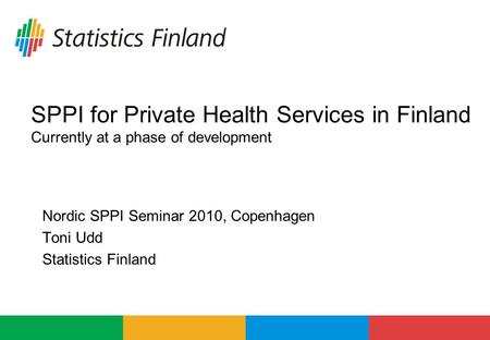 SPPI for Private Health Services in Finland Currently at a phase of development Nordic SPPI Seminar 2010, Copenhagen Toni Udd Statistics Finland.