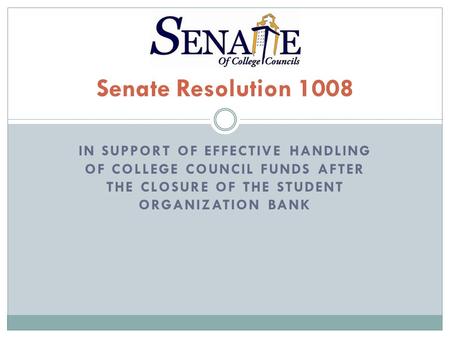 IN SUPPORT OF EFFECTIVE HANDLING OF COLLEGE COUNCIL FUNDS AFTER THE CLOSURE OF THE STUDENT ORGANIZATION BANK Senate Resolution 1008.