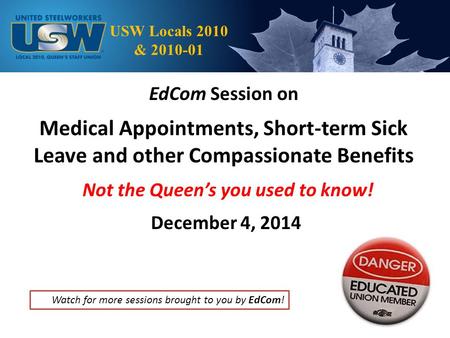EdCom Session on Medical Appointments, Short-term Sick Leave and other Compassionate Benefits Not the Queen’s you used to know! December 4, 2014 USW Locals.
