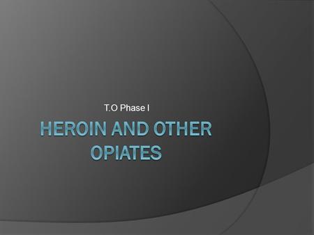 T.O Phase I. History & Origin of Opioids  In its purest form, heroin is a whitish powder that is highly potent.  Typically, heroin is not pure and additives.