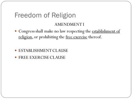 Freedom of Religion AMENDMENT I Congress shall make no law respecting the establishment of religion, or prohibiting the free exercise thereof. ESTABLISHMENT.