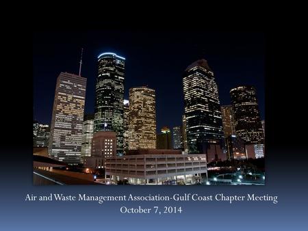 Air and Waste Management Association-Gulf Coast Chapter Meeting October 7, 2014.