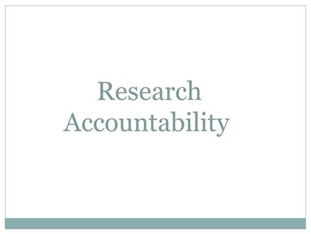 Research Accountability. Evolution of accountability Corporate scandals (eg. Enron in 2000) Financial crises Implementation of new acts, policies, and.