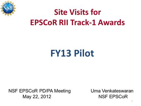 Site Visits for EPSCoR RII Track-1 Awards FY13 Pilot 1 NSF EPSCoR PD/PA Meeting May 22, 2012 Uma Venkateswaran NSF EPSCoR.