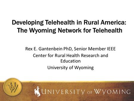 Rex E. Gantenbein PhD, Senior Member IEEE Center for Rural Health Research and Education University of Wyoming.