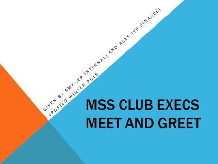 MSS CLUB EXECS MEET AND GREET GIVEN BY AMY (VP INTERNAL) AND ALEX (VP FINANCE) UPDATED WINTER 2015.