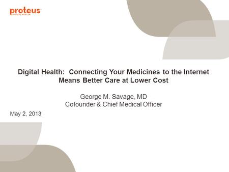 Digital Health: Connecting Your Medicines to the Internet Means Better Care at Lower Cost George M. Savage, MD Cofounder & Chief Medical Officer May 2,