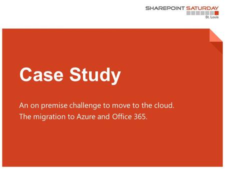 1 | SharePoint Saturday St. Louis 2015 Case Study An on premise challenge to move to the cloud. The migration to Azure and Office 365.