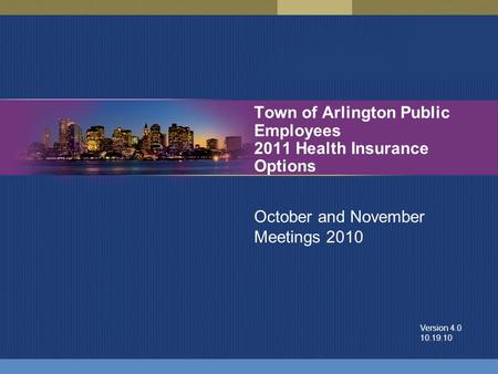 Town of Arlington Public Employees 2011 Health Insurance Options October and November Meetings 2010 Version 4.0 10.19.10.