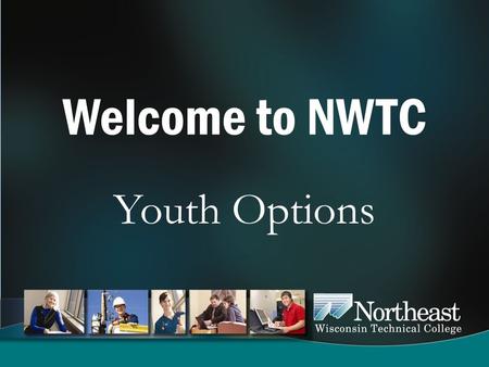 Welcome to NWTC Youth Options. Youth Options Program State statute allowing high school students to take college level classes for high school and college.