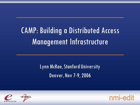 CAMP: Building a Distributed Access Management Infrastructure Lynn McRae, Stanford University Denver, Nov 7-9, 2006.