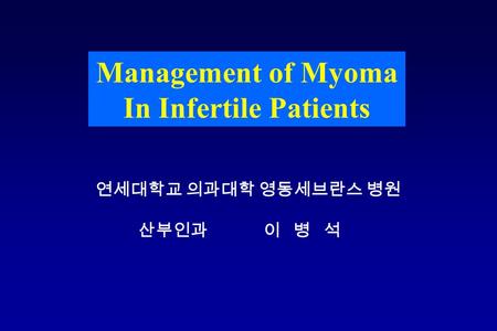 Management of Myoma In Infertile Patients 연세대학교 의과대학 영동세브란스 병원 산부인과 이 병 석.
