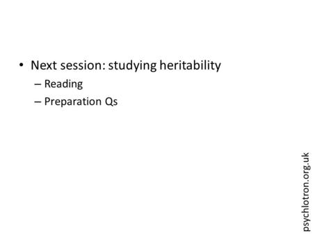 Psychlotron.org.uk Next session: studying heritability – Reading – Preparation Qs.