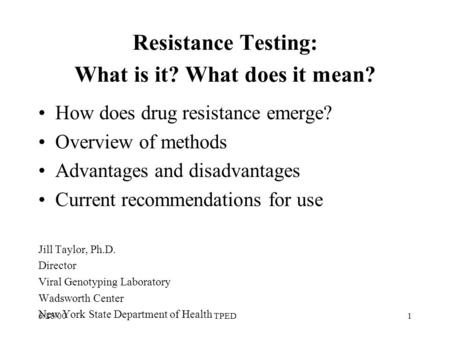 6/28/00TPED1 Resistance Testing: What is it? What does it mean? How does drug resistance emerge? Overview of methods Advantages and disadvantages Current.