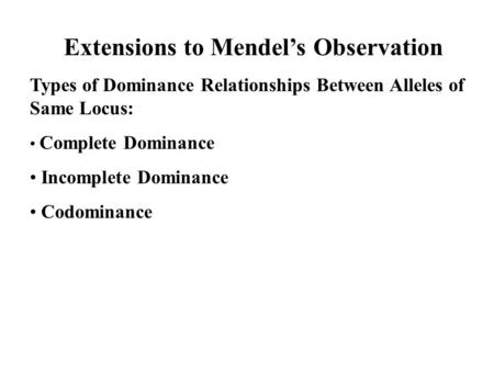 Extensions to Mendel’s Observation Types of Dominance Relationships Between Alleles of Same Locus: Complete Dominance Incomplete Dominance Codominance.