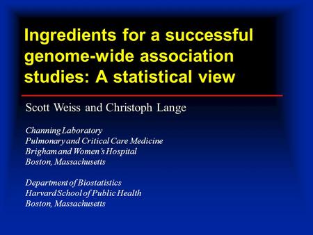 Ingredients for a successful genome-wide association studies: A statistical view Scott Weiss and Christoph Lange Channing Laboratory Pulmonary and Critical.