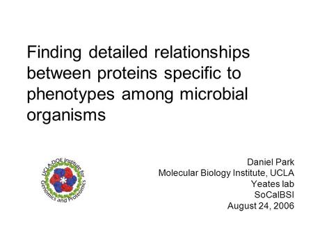 Finding detailed relationships between proteins specific to phenotypes among microbial organisms Daniel Park Molecular Biology Institute, UCLA Yeates lab.