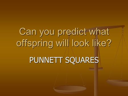 Can you predict what offspring will look like? PUNNETT SQUARES.