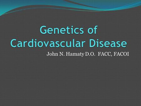 John N. Hamaty D.O. FACC, FACOI. Cardiovascular Genetics Environmental causes- trauma, malnutrition, drug abuse-defined by body response- phenotype Genotype-how.
