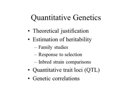 Quantitative Genetics Theoretical justification Estimation of heritability –Family studies –Response to selection –Inbred strain comparisons Quantitative.