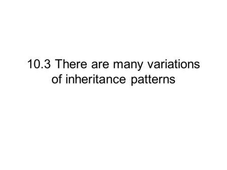 10.3 There are many variations of inheritance patterns