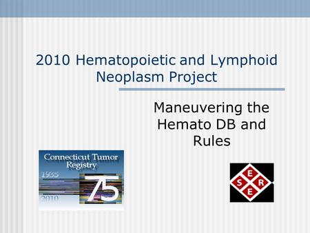 2010 Hematopoietic and Lymphoid Neoplasm Project Maneuvering the Hemato DB and Rules.