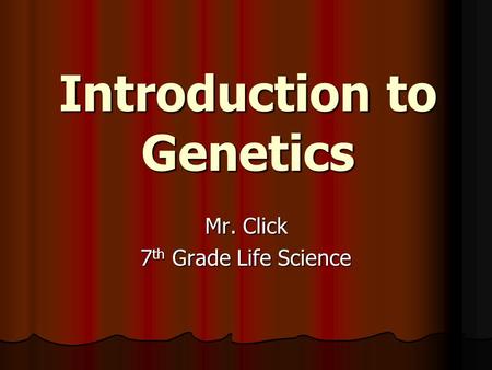 Introduction to Genetics Mr. Click 7 th Grade Life Science.