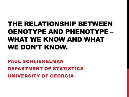THE RELATIONSHIP BETWEEN GENOTYPE AND PHENOTYPE – WHAT WE KNOW AND WHAT WE DON’T KNOW. PAUL SCHLIEKELMAN DEPARTMENT OF STATISTICS UNIVERSITY OF GEORGIA.