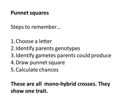 Punnet squares Steps to remember… 1.Choose a letter 2.Identify parents genotypes 3.Identify gametes parents could produce 4.Draw punnet square 5.Calculate.